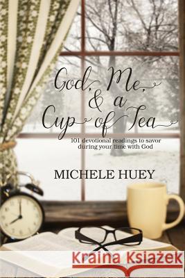 God, Me & a Cup of Tea: 101 devotional readings to savor during your time with God Michele Huey 9781979013895