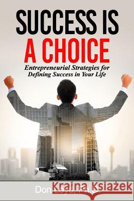 Success Is a Choice: Entrepreneurial Strategies for Defining Success in Your Life. Don Loyd 9781979020718