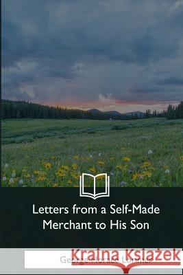 Letters from a Self-Made Merchant to His Son George Horace Lorimer 9781979020961