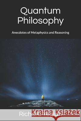 Quantum Philosophy: Anecdotes of Metaphysics and Reasoning Richard Yegian Richard Yegian Richard Yegian 9781979021593 Createspace Independent Publishing Platform