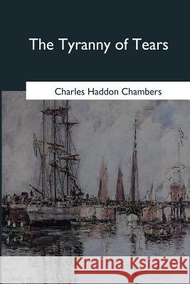 The Tyranny of Tears: A Comedy in Four Acts Charles Haddon Chambers 9781979022019