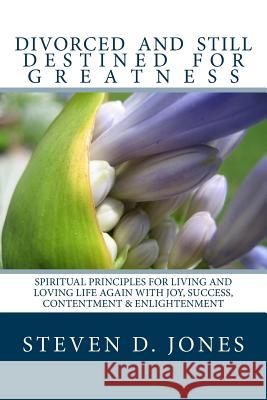 Divorced and Still Destined For Greatness: Spiritual Principles for Living and Loving Life Again With Joy, Success, Contentment & Enlightenment Jones, Steven D. 9781979022842 Createspace Independent Publishing Platform