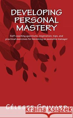 Developing Personal Mastery: Self-coaching questions, inspiration, tips, and practical exercises for becoming an awesome manager Grimard, Celeste 9781979023146 Createspace Independent Publishing Platform
