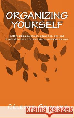 Organizing Yourself: Self-coaching questions, inspiration, tips, and practical exercises for becoming an awesome manager Grimard, Celeste 9781979023276 Createspace Independent Publishing Platform