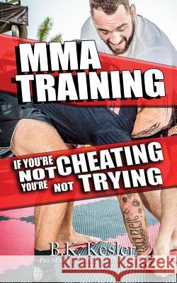 MMA Training: If You're Not Cheating You're Not Trying Kesler, B. K. 9781979023719 Createspace Independent Publishing Platform