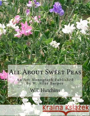 All About Sweet Peas: An Art Monograph Published by W. Atlee Burpee Hutchins, W. T. 9781979023818 Createspace Independent Publishing Platform