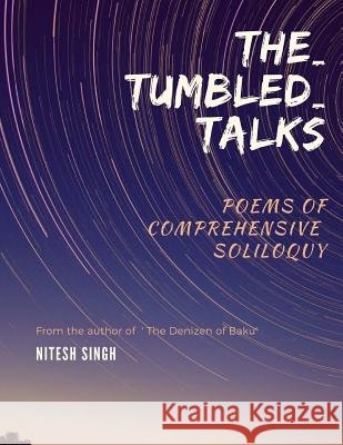 The_Tumbled_talks: poems of comprehensive soliloquy Singh, Nitesh 9781979028035 Createspace Independent Publishing Platform