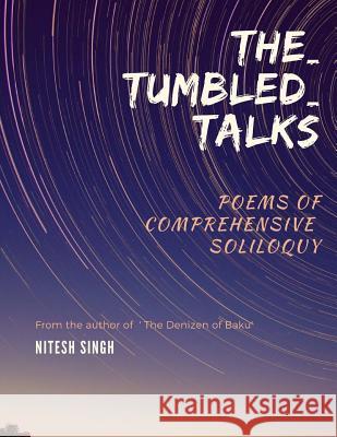 The_Tumbled_talks: poems of comprehensive soliloquy Singh, Nitesh 9781979028035