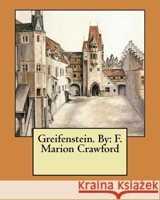 Greifenstein. By: F. Marion Crawford Crawford, F. Marion 9781979029001 Createspace Independent Publishing Platform