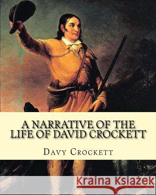 A narrative of the life of David Crockett By: Davy Crockett: Written by himself. Crockett, Davy 9781979030069