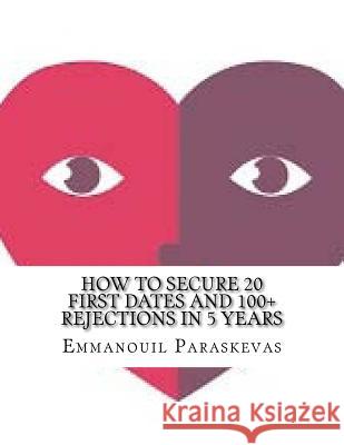 How to secure 20 first dates and 100+ rejections in 5 years Paraskevas, Emmanouil 9781979030625