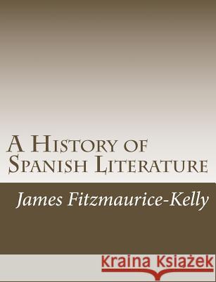 A History of Spanish Literature James Fitzmaurice-Kelly 9781979033190 Createspace Independent Publishing Platform