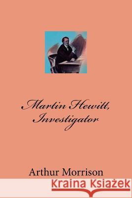 Martin Hewitt, Investigator Arthur Morrison 9781979034722 Createspace Independent Publishing Platform