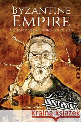 Byzantine Empire: A History From Beginning to End Hourly History 9781979037204 Createspace Independent Publishing Platform