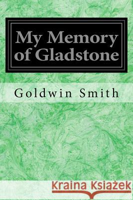 My Memory of Gladstone Goldwin Smith 9781979037358 Createspace Independent Publishing Platform