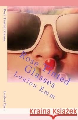 Rose Tinted Glasses Loulou Emm 9781979038492 Createspace Independent Publishing Platform