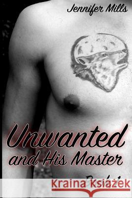 Unwanted and His Master Book 1: (Gay Romance, Shifter Romance) Jennifer Mills 9781979040303 Createspace Independent Publishing Platform