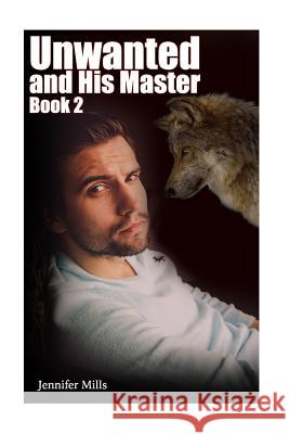 Unwanted and His Master Book 2: (Gay Romance, Shifter Romance) Jennifer Mills 9781979040365 Createspace Independent Publishing Platform