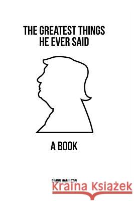 The Greatest Things He Ever Said: A Book Mr Simon Hamilton 9781979040990