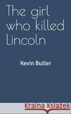 The girl who killed Lincoln Kevin W. Butler 9781979041188 Createspace Independent Publishing Platform