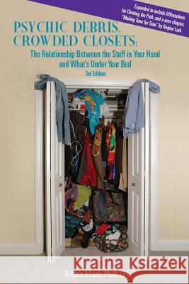 PSYCHIC DEBRIS, CROWDED CLOSETS 3rd Edition: The Relationship between the Stuff in Your Head and What's Under Your Bed Lark, Regina F. 9781979044608 Createspace Independent Publishing Platform