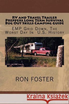 RV and Travel Trailer Preppers Long Term Survival Bug Out Skills Camping Guide: Grid Down, The Worst Day In US History Foster, Ron 9781979046961