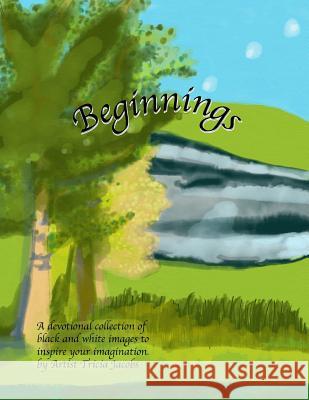 Beginnings: A Devotional Collection of Black and White Images to Inspire Your Imagination Tricia Jacobs Ron Jacobs 9781979047197