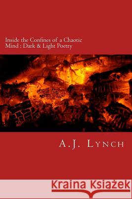 Inside the Confines of a Chaotic Mind: Dark & Light Poetry Angie Lynch A. J. Lynch 9781979052825 Createspace Independent Publishing Platform
