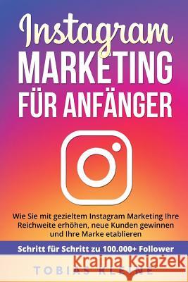 Instagram Marketing für Anfänger: Wie Sie mit gezieltem Instagram Marketing Ihre Reichweite erhöhen, neue Kunden gewinnen und Ihre Marke etablieren. S Kleine, Tobias 9781979054881 Createspace Independent Publishing Platform