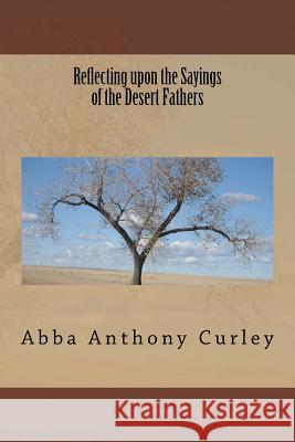 Reflecting upon the Sayings of the Desert Fathers Curley, Abba Anthony 9781979055031 Createspace Independent Publishing Platform