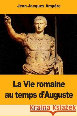 La Vie romaine au temps d'Auguste Ampere, Jean-Jacques 9781979056472 Createspace Independent Publishing Platform