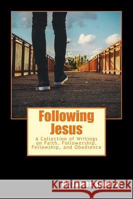 Following Jesus: A Collection of Writings on Faith, Followership, Fellowship, and Obedience Dr James Scot 9781979057844 Createspace Independent Publishing Platform