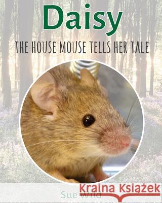 Daisy: the house mouse tells her tale Wild, Sue 9781979058476