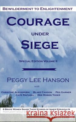 Courage Under Siege: Bewilderment to Enlightenment Peggy Lee Hanson Christine Alexandria Blake Cahoon 9781979058803 Createspace Independent Publishing Platform