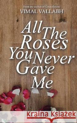 All The Roses You Never Gave Me Thakor Vallabh, Vimal 9781979059107