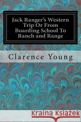 Jack Ranger's Western Trip Or From Boarding School To Ranch and Range Young, Clarence 9781979061223
