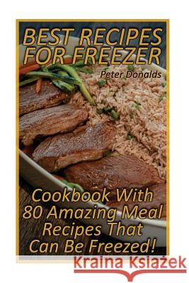 Best Recipes For Freezer: Cookbook With 80 Amazing Meal Recipes That Can Be Freezed!: (Crock Pot, Crock Pot Cookbook, Crock Pot Recipes Cookbook Donalds, Peter 9781979063470 Createspace Independent Publishing Platform