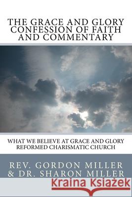 The Grace and Glory Confession of Faith and Commentary: What We Believe at Grace and Glory Reformed Charismatic Church Sharon L. Mille Gordon S. Miller 9781979066617