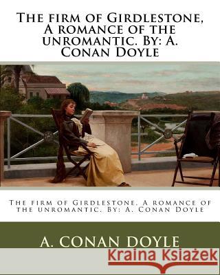 The firm of Girdlestone, A romance of the unromantic. By: A. Conan Doyle Doyle, A. Conan 9781979067874 Createspace Independent Publishing Platform