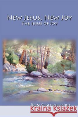 New Jesus, New Joy: The Jesus of Joy Ron Shackelford 9781979069533 Createspace Independent Publishing Platform