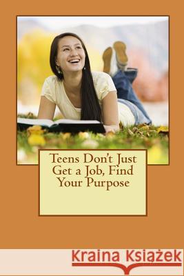 Teens Don't Just Get a Job, Find Your Purpose Crystal Tummal 9781979069892 Createspace Independent Publishing Platform