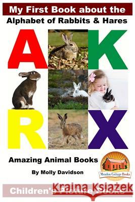 My First Book about the Alphabet of Rabbits & Hares - Amazing Animal Books - Children's Picture Books Molly Davidson John Davidson Mendon Cottage Books 9781979072823 Createspace Independent Publishing Platform