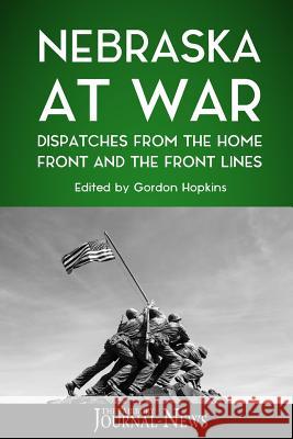 Nebraska at War: Dispatches from the Home Front and the Front Lines The Fairbury Journal-News                Gordon Hopkins 9781979074049