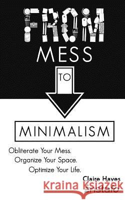 From Mess to Minimalism: Obliterate Your Mess. Organize Your Space. Optimize Your Life. Instafo                                  Claire Hayes 9781979075879 Createspace Independent Publishing Platform