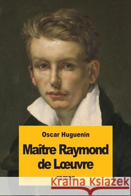Maître Raymond de Loeuvre Huguenin, Oscar 9781979079013 Createspace Independent Publishing Platform