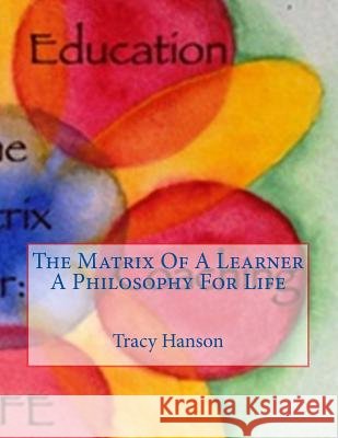 The Matrix Of A Learner -- A Philosophy For Life Hanson, Tracy 9781979079495