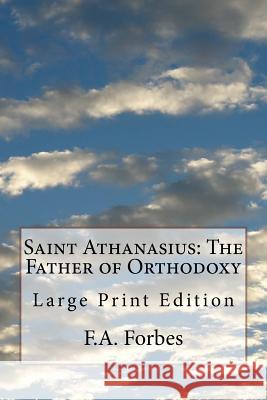 Saint Athanasius: The Father of Orthodoxy: Large Print Edition F. a. Forbes 9781979080743 Createspace Independent Publishing Platform