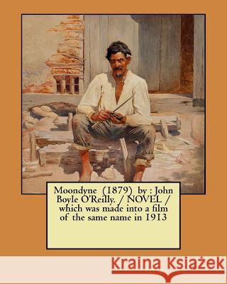 Moondyne (1879) by: John Boyle O'Reilly. / NOVEL / which was made into a film of the same name in 1913 O'Reilly, John Boyle 9781979081900 Createspace Independent Publishing Platform