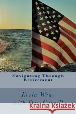 Navigating Through Retirement Dan Cuprill Kevin M. Wray 9781979084017