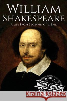 William Shakespeare: A Life From Beginning to End Hourly History 9781979087964 Createspace Independent Publishing Platform